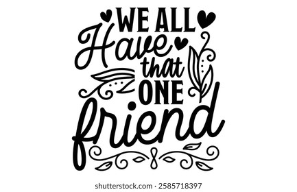 We All Have That One Friend - Best Friend t shirt design, Hand drawn lettering phrase, Calligraphy graphic design,  Files for Cutting Cricut and Silhouette