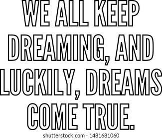 We all keep dreaming and luckily dreams come true