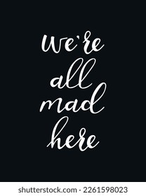 We are all mad here. Lettering. Ink illustration. Modern brush calligraphy Isolated on black background