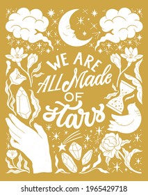 We are all made of stars - inspirational hand written lettering quote. Floral decorative elements, magic hands keeping crystal, witchy, mystic celestial style poster. Feminist women phrase. Trendy