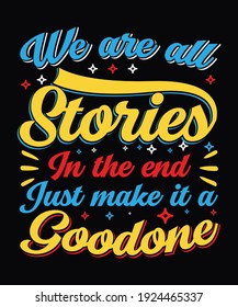 We are all stories in the end just make it a good one typography t-shirt design