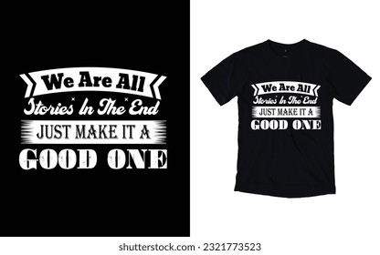 we are all stories in the end just make it a good one, motivational typography t-shirt design.