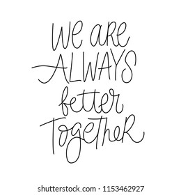 WE ARE ALWAYS BETTER TOGETHER. MOTIVATIONAL HAND LETTERING