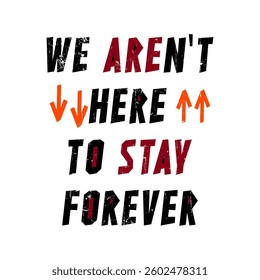 WE AREN'T HERE TO STAY FOREVER, Graphic design print t-shirts fashion, illustration, vector, posters, cards, stickers, mug