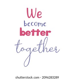 We become better together. Colorful inspirational quote on white background. Modern lettering phrase. Motivational saying. 