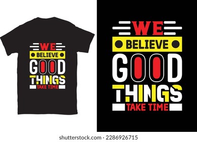 We Believe Good Things Take Time modern motivational quotes t shirt design for fashion apparel printing. You can download this design.