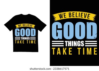 We believe good things take time t shirt design. Typography t shirt design template. Inspirational and motivational t shirt design