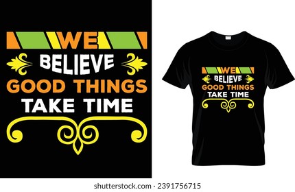 We believe good things take time T shirt design
