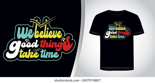 We believe good things take time. Motivational inspirational typography t-shirt design for prints, apparel, vector, art, illustration, typography, poster, template, and trendy black tee shirt design.