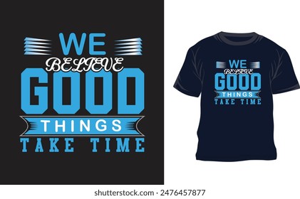 we believe good things take time typography t shirt design