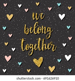 We belong together. Handwritten lettering and hand drawn heart for design t shirt, wedding card, bridal invitation, romantic poster, brochures, scrapbook, valentine's day album. Gold texture.