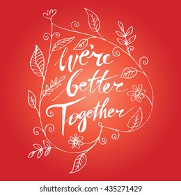 We are better together. Valentines day greeting card with calligraphy. Hand drawn design elements