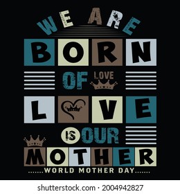 we are born of love ,love is our mother t shirt design 