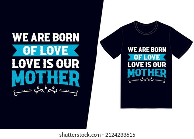 We are born of love; love is our mother t-shirt design. Happy mother’s day t-shirt design vector. For t-shirt print and other uses.