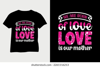 We are born of love, love is our mother. happy mother's day typography t-shirt design