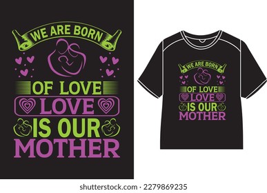 We are born of love, love is our mother T-Shirt Design