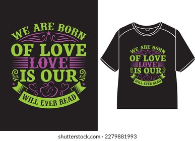 We are born of love, love is our mother T-Shirt Design