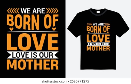 We are born of love love is our mother, happy mothers day typography t-shirt design. motivational quote, vector, print ready file, mother' day gift, template, family t-shirt, graphic tee