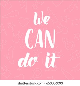 We Can Do It - calligraphy sign. Motivational feminist slogan.