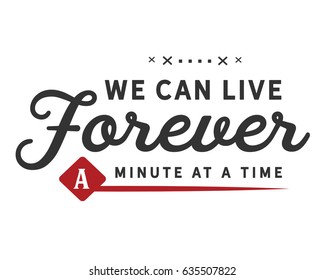 we can live forever a minute at a time