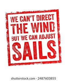 We can't direct the wind, but we can adjust the sails - is a metaphorical statement that emphasizes the idea of adapting to circumstances that cannot be controlled, text stamp. No AI generated content