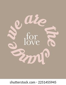 We are the change for love quote slogan for any print 