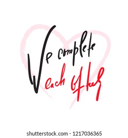 We complete each other - Love inspire and motivational quote. Beautiful lettering. Print for inspirational poster, t-shirt, bag, cups, Valentine card, flyer, sticker, badge. Elegant calligraphy sign