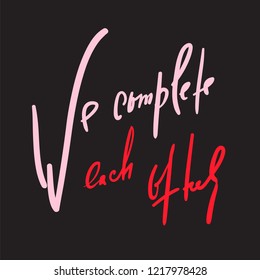 We complete each other - Love inspire and motivational quote. Beautiful lettering. Print for inspirational poster, t-shirt, bag, cups, Valentine card, flyer, sticker, badge. Elegant calligraphy sign
