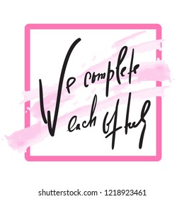 We complete each other - Love inspire and motivational quote. Beautiful lettering. Print for inspirational poster, t-shirt, bag, cups, Valentine card, flyer, sticker, badge. Elegant calligraphy sign