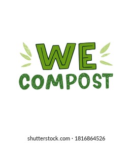 We Compost hand lettering inscription decorated with green leaves. Typographic phrase of zero waste lifestyle. Eco friendly manifest about collecting and recycling disposal organic materials.