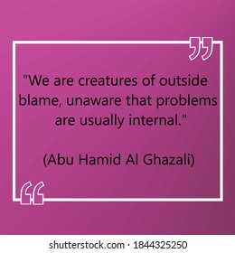 "We are creatures of outside blame, unaware that problems are usually internal." (Abu Hamid Al Ghazali). Inspirational Creative Motivational Quotes Poster Templates.