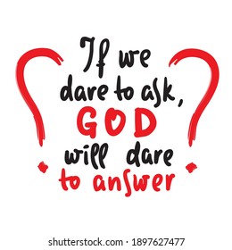 If we dare to ask, GOD will dare to answer - inspire motivational religious quote. Hand drawn beautiful lettering. Print for inspirational poster, t-shirt, bag, cups, card, flyer, sticker, badge.  