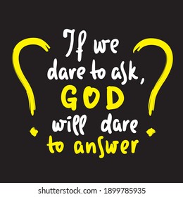If we dare to ask, GOD will dare to answer - inspire motivational religious quote. Hand drawn beautiful lettering. Print for inspirational poster, t-shirt, bag, cups, card, flyer, sticker, badge.  