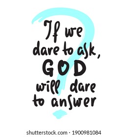 If we dare to ask, GOD will dare to answer - inspire motivational religious quote. Hand drawn beautiful lettering. Print for inspirational poster, t-shirt, bag, cups, card, flyer, sticker, badge.  