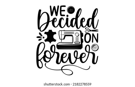 We decided on forever-Sewing t shirts design, Hand drawn lettering phrase, Calligraphy graphic design typography element and Silhouette, Hand written vector sign, svg svg