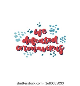 We defeated coronavirus. Colourful vector illustration with lettering. Handwritten phrase about Covid-19. 2019-nCoV Novel Coronavirus Bacteria. Tagline, poster, print, card design.