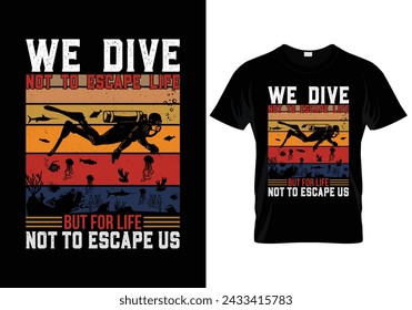 We dive not to escape life but for life not to escape us scuba diving t shirt design. vector illustration