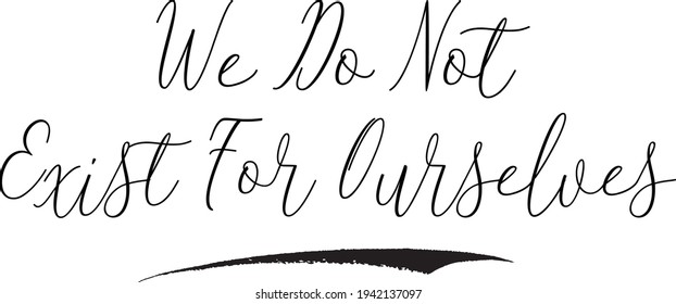 We Do Not Exist For Ourselves Calligraphy Text on White Background