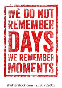 We do not remember days, we remember moments - means that our most vivid and lasting memories come from specific, significant experiences rather than the routine passage of time, text concept stamp