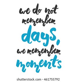 We do not remember days, we remember moments. Motivation quote. Hand lettering. Can be used as a print on T-shirts and bags, for posters, invitations and cards.Vintage style