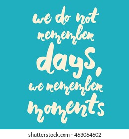 We do not remember days, we remember moments. Motivation quote. Hand lettering. Can be used as a print on T-shirts and bags, for posters, invitations and cards.Vintage style