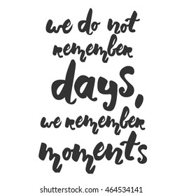 We do not remember days, we remember moments. Motivation quote. Hand lettering. Can be used as a print on T-shirts and bags, for posters, invitations and cards.Vintage style