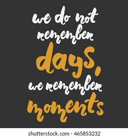 We do not remember days, we remember moments. Motivation quote. Hand lettering. Can be used as a print on T-shirts and bags, for posters, invitations and cards.Vintage style