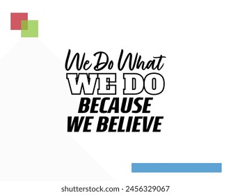 "We Do What We Do Because We Believe". Inspirational and Motivational Quotes Vector. Suitable for Cutting Sticker, Poster, Vinyl, Decals, Card, T-Shirt, Mug and  Other.