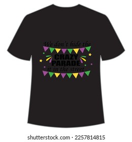 We don't hide the crazy parade it in the street Mardi Gras shirt print template, Typography design for Carnival celebration, Christian feasts, Epiphany, culminating  Ash Wednesday, Shrove Tuesday