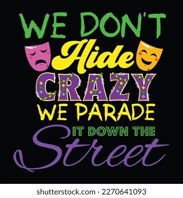 We Don't Hide Crazy We Parade It Down The Street, Mardi Gras shirt print template, Typography design for Carnival celebration, Christian feasts, Epiphany, culminating  Ash Wednesday, Shrove Tuesday.