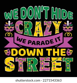 We Don't Hide Crazy We Parade It Down The Street, Mardi Gras shirt print template, Typography design for Carnival celebration, Christian feasts, Epiphany, culminating  Ash Wednesday, Shrove Tuesday.