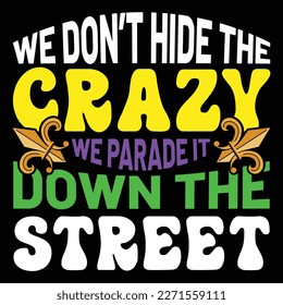 We Don't Hide The Crazy We Parade It Down The Street, Mardi Gras shirt print template, Typography design for Carnival celebration, Christian feasts, Epiphany, culminating  Ash Wednesday, Shrove Tuesda