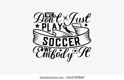 We Don't Just Play Soccer We Embody It - Soccer T-Shirt Design, Game Quotes, This Illustration Can Be Used As A Print On T-Shirts And Bags, Posters, Cards, Mugs.