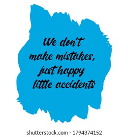 We don't make mistakes, just happy little accidents. Vector Quote